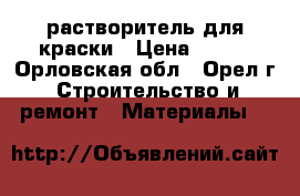 растворитель для краски › Цена ­ 100 - Орловская обл., Орел г. Строительство и ремонт » Материалы   